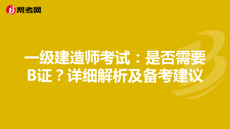 一级建造师考试：是否需要B证？详细解析及备考建议
