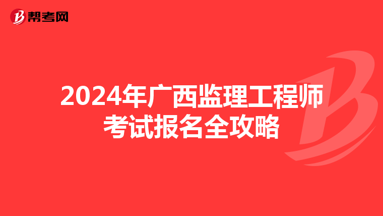 2024年广西监理工程师考试报名全攻略