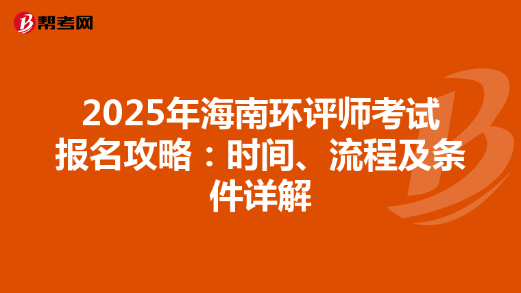 2025年海南环评师考试报名攻略：时间、流程及条件详解