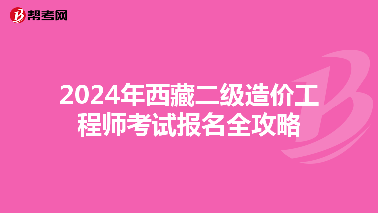 2024年西藏二级造价工程师考试报名全攻略