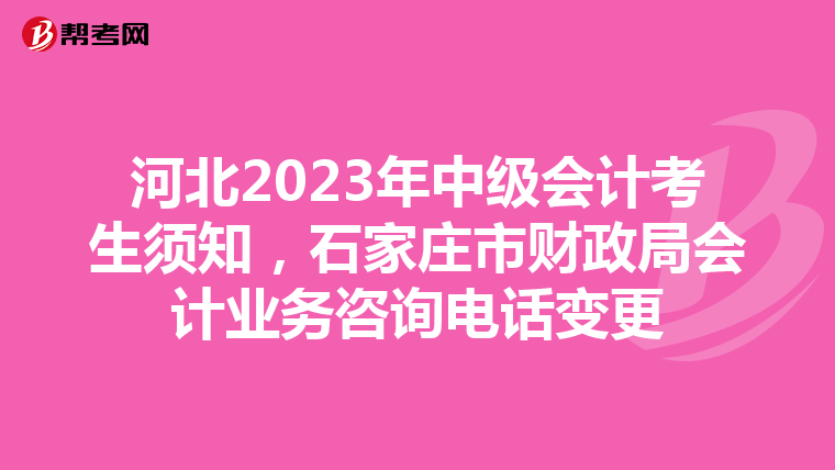 河北2023年中级会计考生须知，石家庄市财政局会计业务咨询电话变更