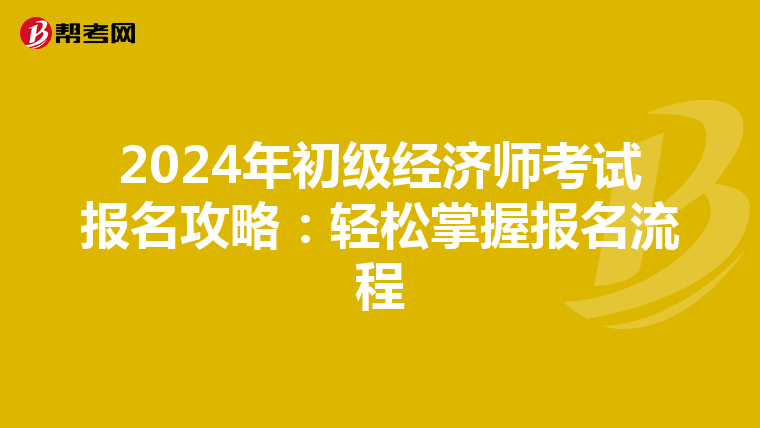 2024年初級(jí)經(jīng)濟(jì)師考試報(bào)名攻略:輕松掌握?qǐng)?bào)名流程