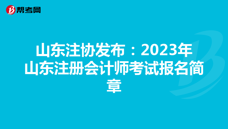 山東注協(xié)發(fā)布:2023年山東注冊(cè)會(huì)計(jì)師考試報(bào)名簡(jiǎn)章