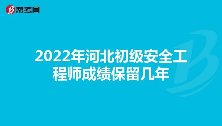 2022年河北初级安全工程师成绩保留几年
