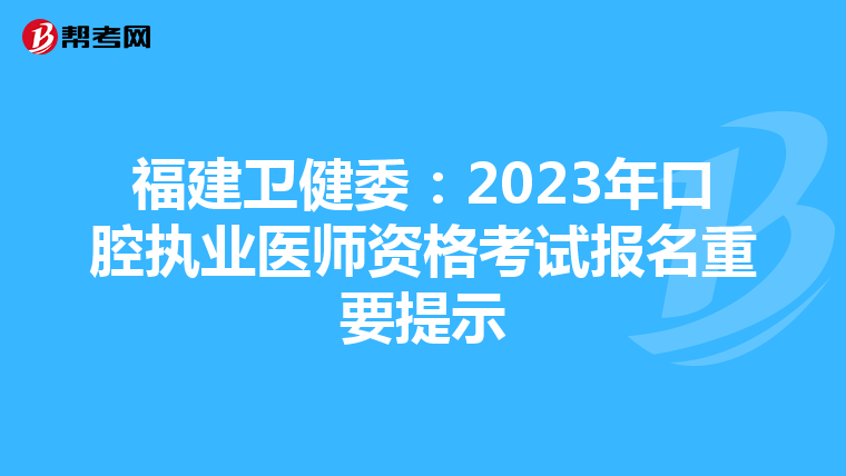 福建卫健委：2023年口腔执业医师资格考试报名重要提示
