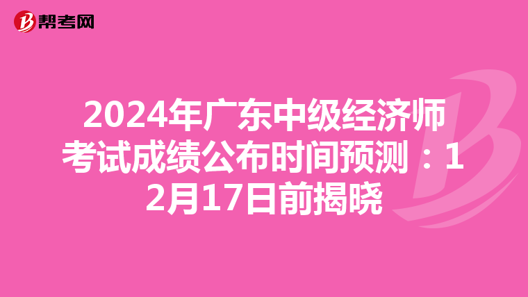 2024年广东中级经济师考试成绩公布时间预测：12月17日前揭晓