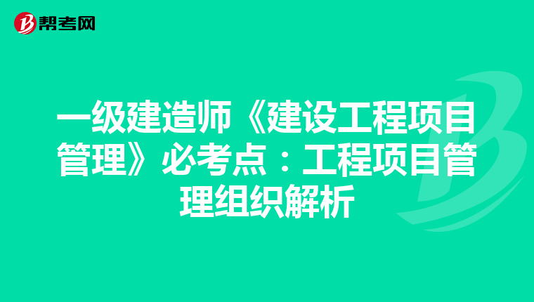 一级建造师《建设工程项目管理》必考点：工程项目管理组织解析