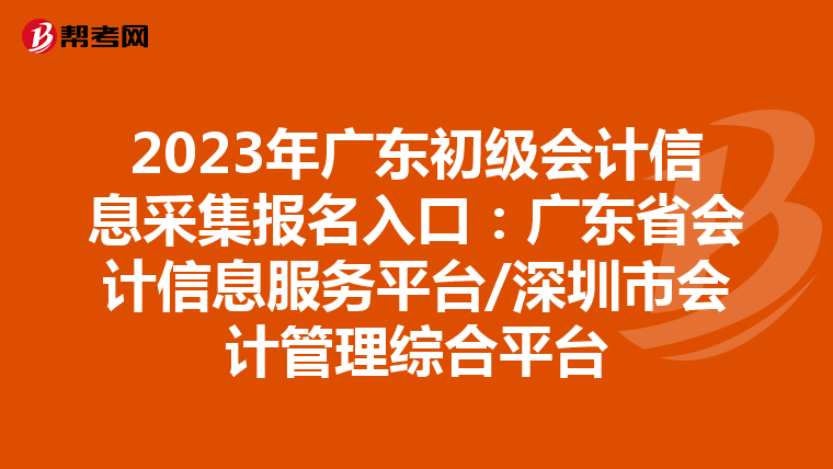 2023年广东初级会计信息采集报名入口：广东省会计信息服务平台/深圳市会计管理综合平台