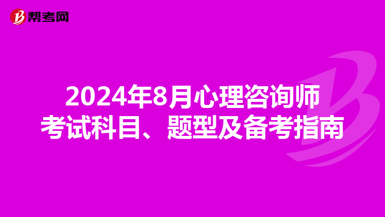 2024年8月心理咨询师考试科目、题型及备考指南