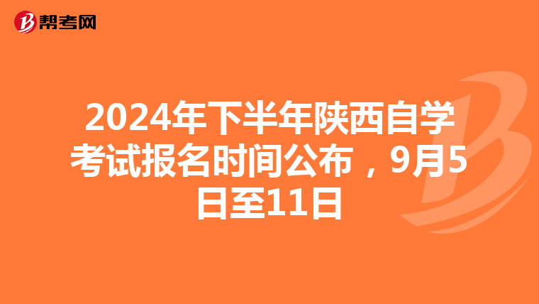 2024年下半年陕西自学考试报名时间公布，9月5日至11日