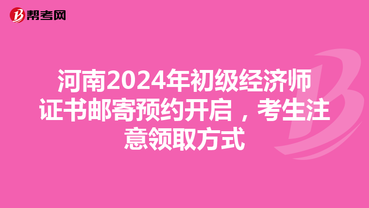 河南2024年初级经济师证书邮寄预约开启，考生注意领取方式