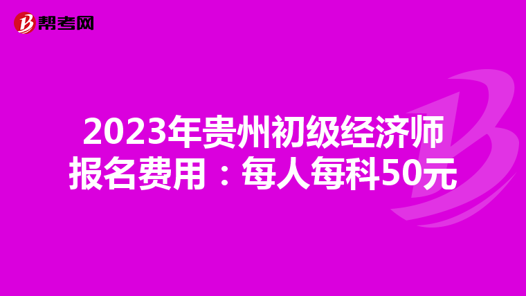 2023年貴州初級經濟師報名費用：每人每科50元