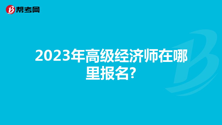 2023年高级经济师在哪里报名?