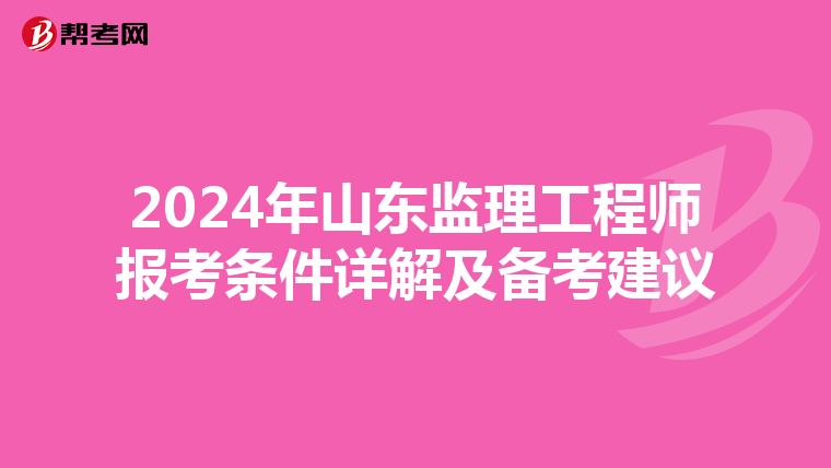 2024年山东监理工程师报考条件详解及备考建议