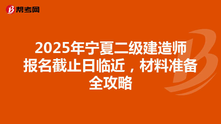 2025年宁夏二级建造师报名截止日临近，材料准备全攻略