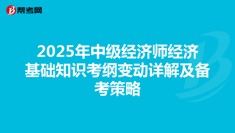 2025年中级经济师经济基础知识考纲变动详解及备考策略