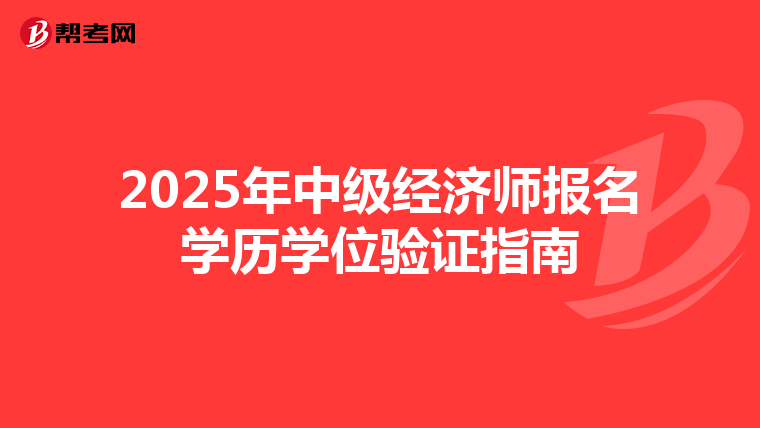 2025年中级经济师报名学历学位验证指南