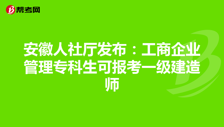 安徽人社厅发布：工商企业管理专科生可报考一级建造师