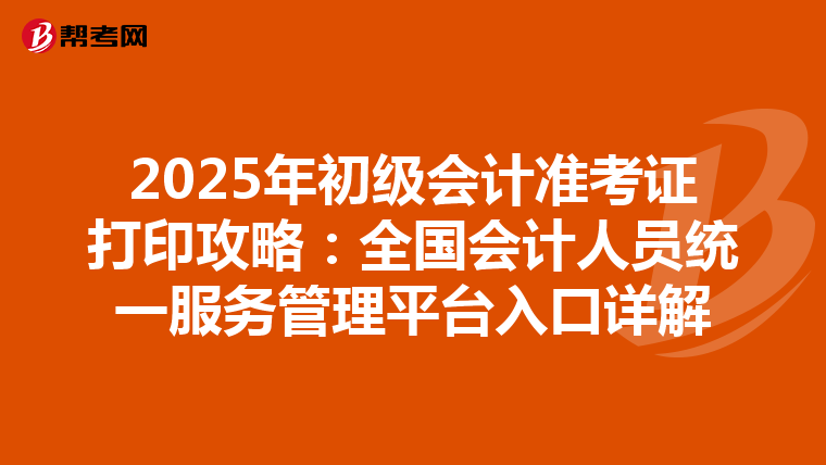 2025年初级会计准考证打印攻略：全国会计人员统一服务管理平台入口详解