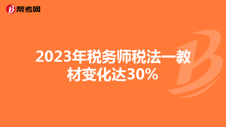 2023年稅務師稅法一教材變化達30%