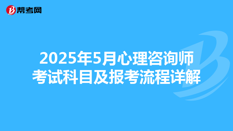 2025年5月心理咨询师考试科目及报考流程详解