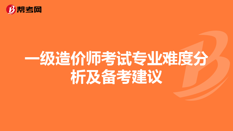一级造价师考试专业难度分析及备考建议