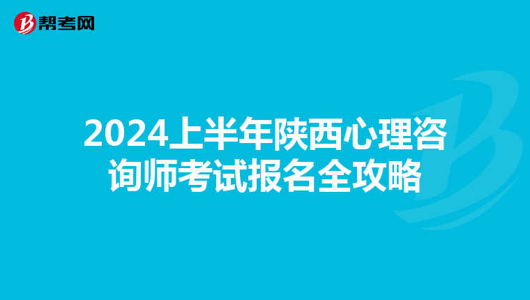 2024上半年陕西心理咨询师考试报名全攻略
