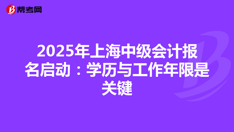 2025年上海中級會計報名啟動：學歷與工作年限是關鍵
