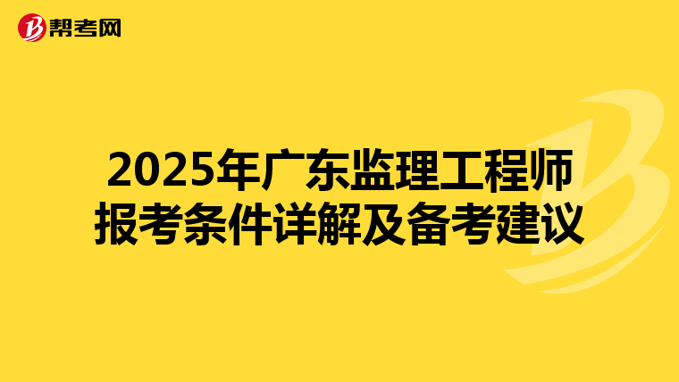 2025年广东监理工程师报考条件详解及备考建议