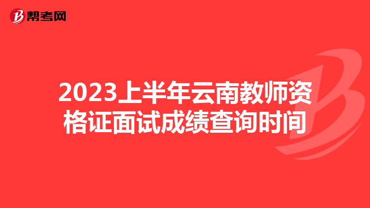 2023上半年云南教师资格证面试成绩查询时间