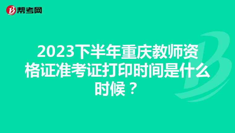 2023下半年重庆教师资格证准考证打印时间是什么时候？