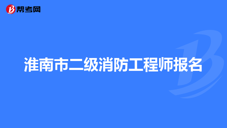淮南市二级消防工程师报名