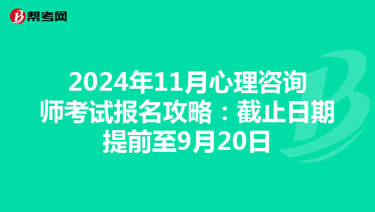 2024年11月心理咨询师考试报名攻略：截止日期提前至9月20日