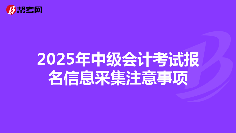 2025年中級會計考試報名信息采集注意事項
