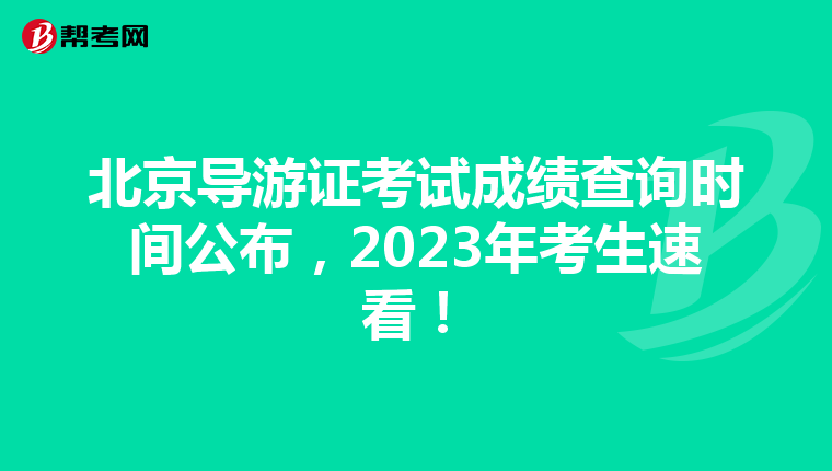 北京导游证考试成绩查询时间公布，2023年考生速看！