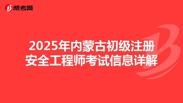 2025年内蒙古初级注册安全工程师考试信息详解