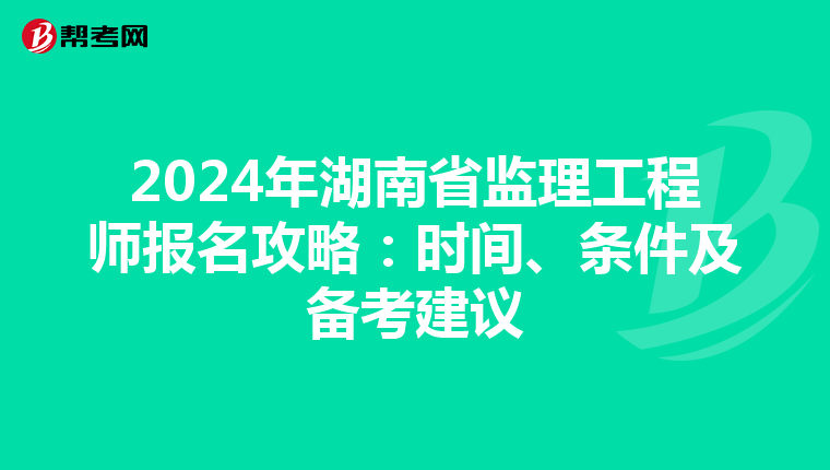 2024年湖南省监理工程师报名攻略：时间、条件及备考建议
