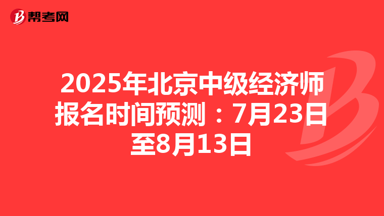 2025年北京中级经济师报名时间预测：7月23日至8月13日