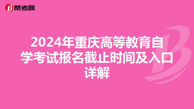 2024年重庆高等教育自学考试报名截止时间及入口详解
