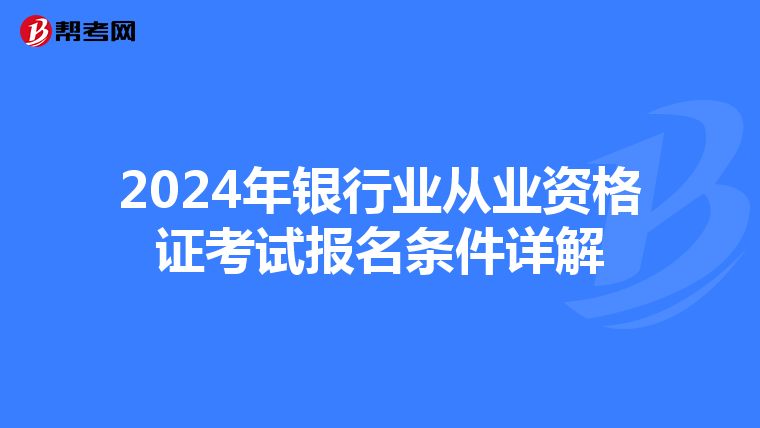 2024年銀行業(yè)從業(yè)資格證考試報(bào)名條件詳解