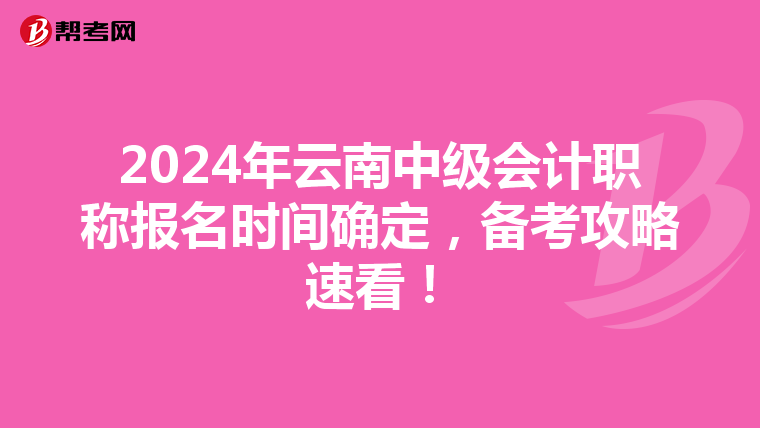 2024年云南中级会计职称报名时间确定，备考攻略速看！