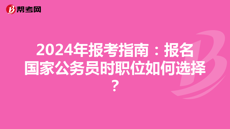 2024年报考指南：报名国家公务员时职位如何选择？