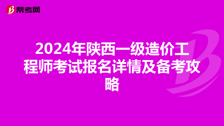 2024年陕西一级造价工程师考试报名详情及备考攻略