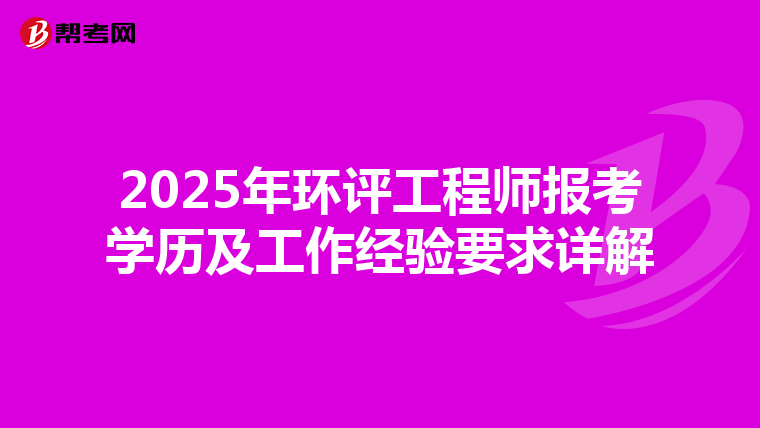 2025年环评工程师报考学历及工作经验要求详解