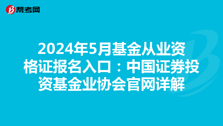 2024年5月基金从业资格证报名入口：中国证券投资基金业协会官网详解