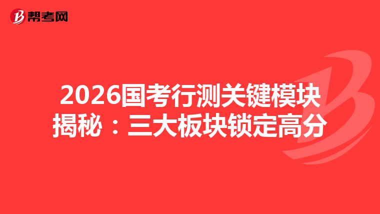 2026国考行测关键模块揭秘：三大板块锁定高分