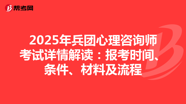 2025年兵团心理咨询师考试详情解读：报考时间、条件、材料及流程