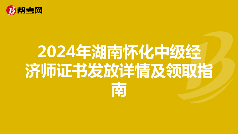 2024年湖南怀化中级经济师证书发放详情及领取指南