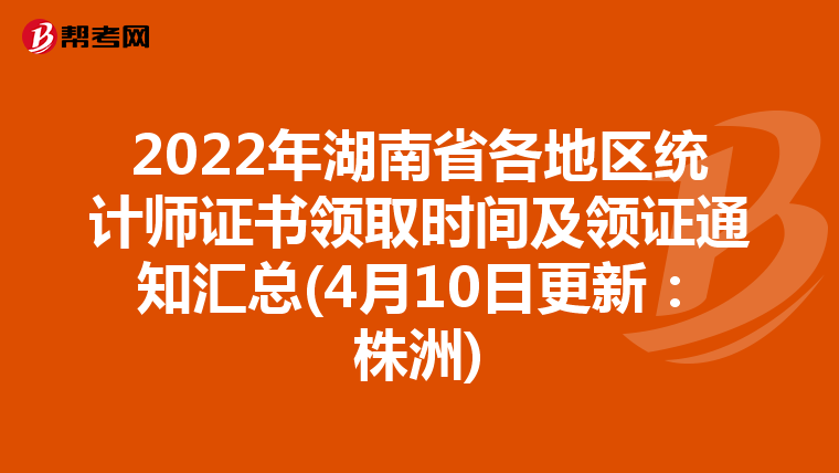 2022年湖南省各地区统计师证书领取时间及领证通知汇总(4月10日更新:株洲)