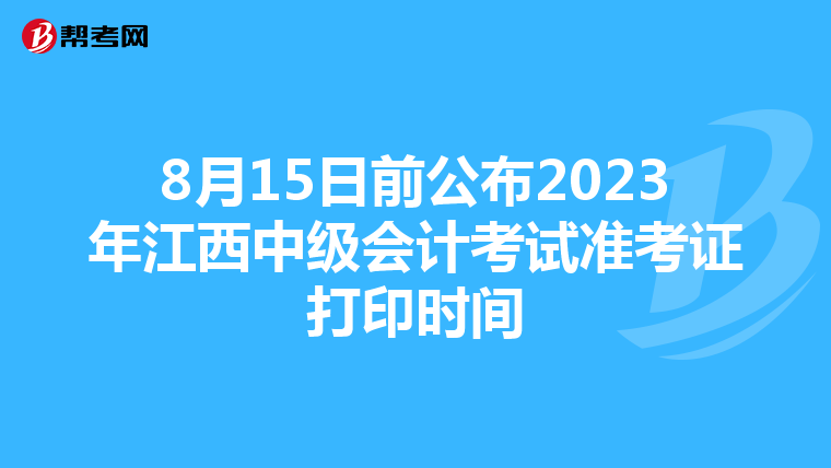 8月15日前公布2023年江西中级会计考试准考证打印时间